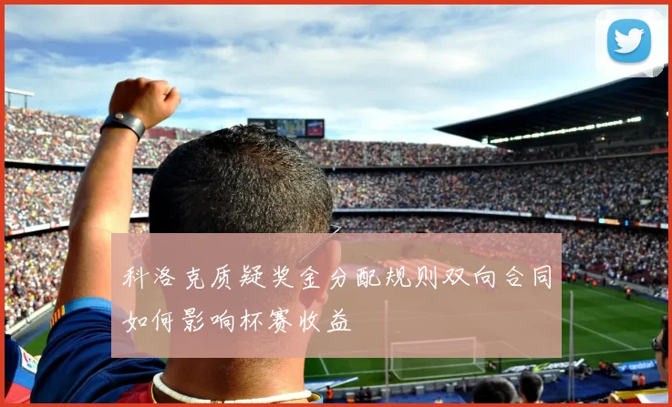 科洛克质疑奖金分配规则双向合同如何影响杯赛收益