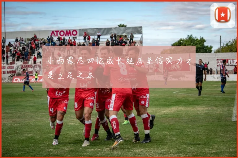 小西蒙尼回忆成长经历坚信实力才是立足之本
