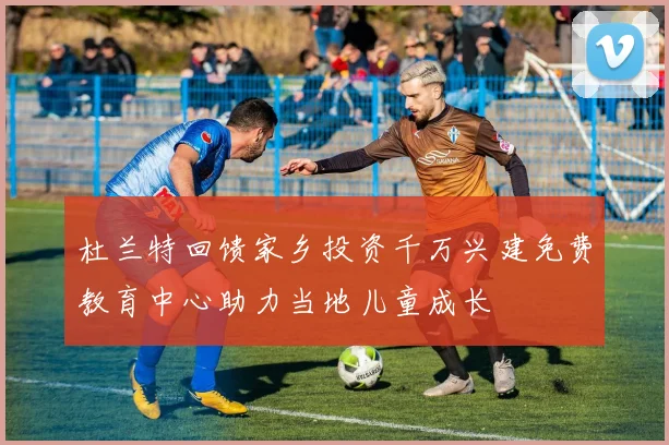 杜兰特回馈家乡投资千万兴建免费教育中心助力当地儿童成长
