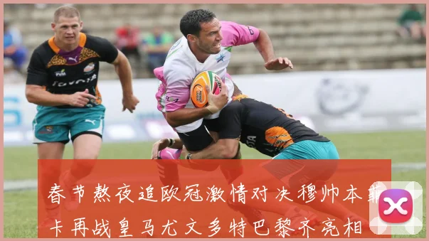 春节熬夜追欧冠激情对决穆帅本菲卡再战皇马尤文多特巴黎齐亮相