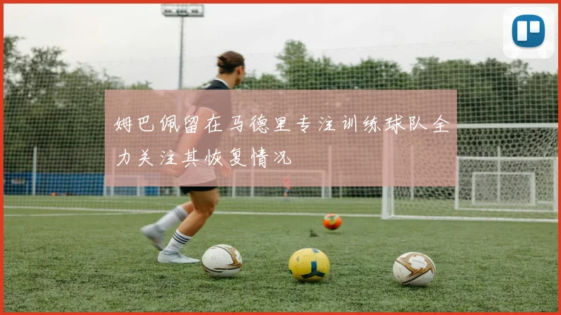 姆巴佩留在马德里专注训练球队全力关注其恢复情况