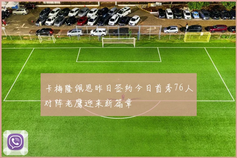 卡梅隆佩恩昨日签约今日首秀76人对阵老鹰迎来新篇章