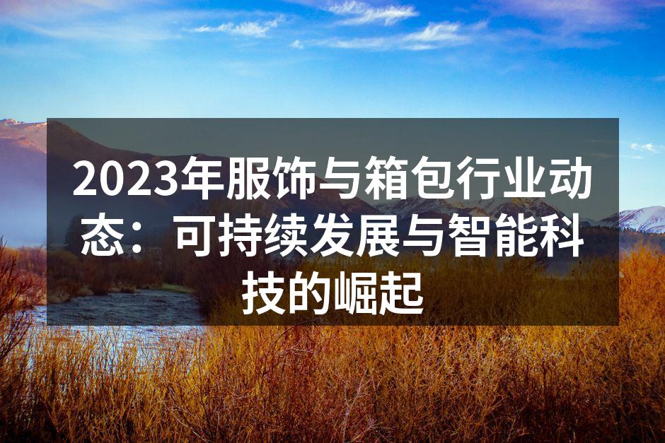 2023年服饰与箱包行业动态：可持续发展